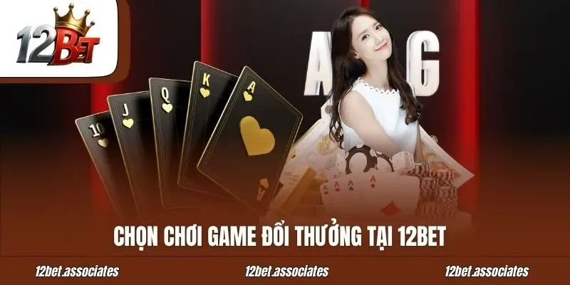 Chọn chơi game đổi thưởng tại 12BET