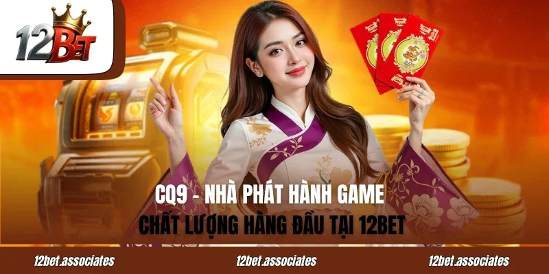 CQ9 - Nhà Phát Hành Game Chất Lượng Hàng Đầu Tại 12BET