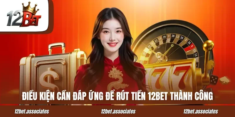 Điều kiện cần đáp ứng để rút tiền 12BET thành công