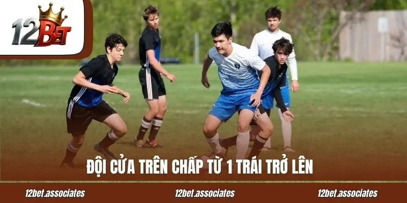 Đội cửa trên chấp từ 1 trái trở lên