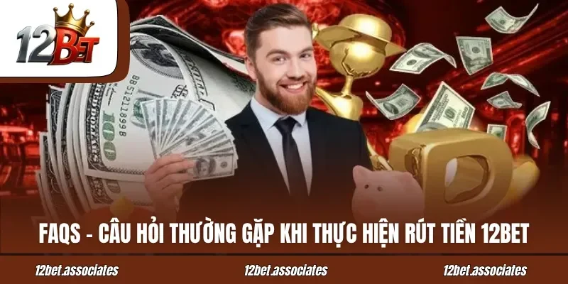 FAQs - Câu hỏi thường gặp khi thực hiện rút tiền 12BET