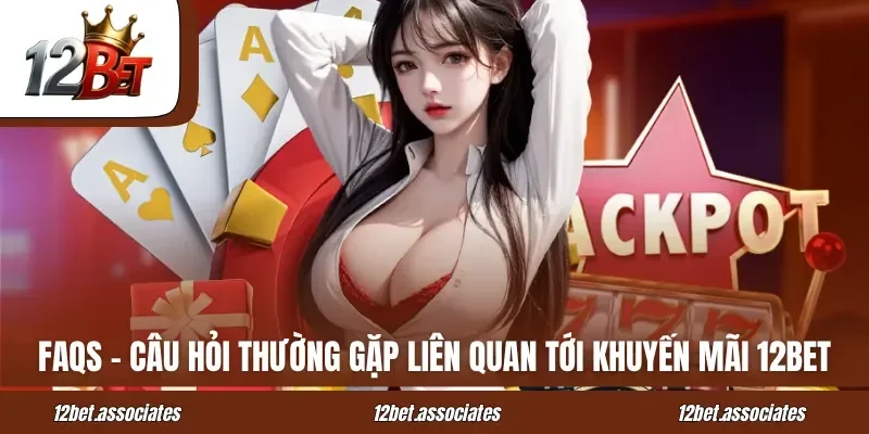 FAQs - Câu hỏi thường gặp liên quan tới khuyến mãi 12BET