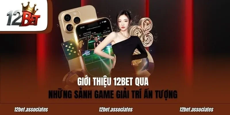 Giới thiệu 12BET qua những sảnh game giải trí ấn tượng