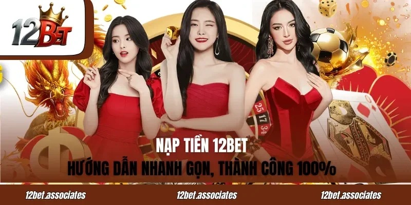 Nạp Tiền 12BET – Hướng Dẫn Nhanh Gọn, Thành Công 100%