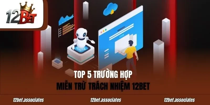 Top 5 trường hợp miễn trừ trách nhiệm 12BET