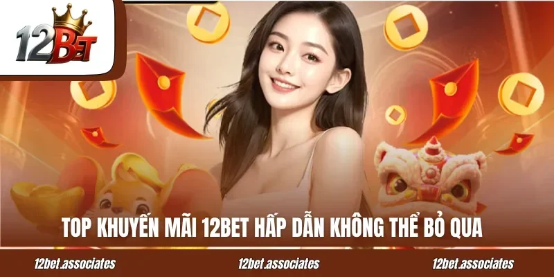Top khuyến mãi 12BET hấp dẫn không thể bỏ qua