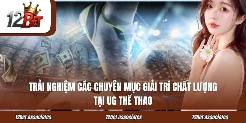 Trải nghiệm các chuyên mục giải trí chất lượng tại UG thể thao