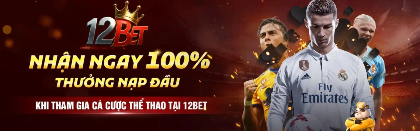 Nhận ngay 100% nạp đầu khi tham gia 12Bet