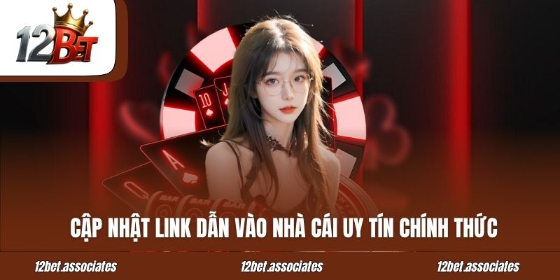 Cập nhật link dẫn vào nhà cái 12BET uy tín chính thức