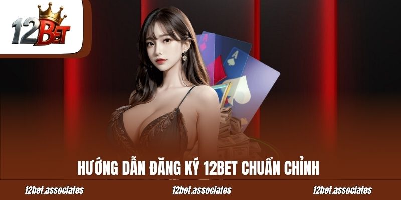 Hướng dẫn đăng ký 12BET chuẩn chỉnh