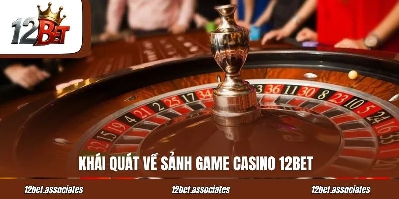 Khái quát về sảnh game Casino 12BET