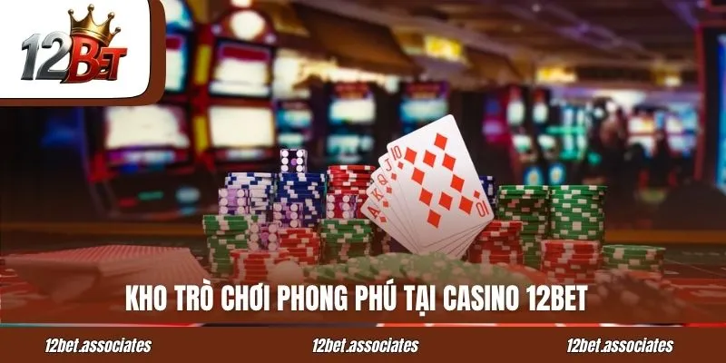Kho trò chơi phong phú tại Casino 12BET