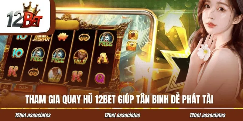 Tham gia quay hũ 12BET giúp tân binh dễ phát tài